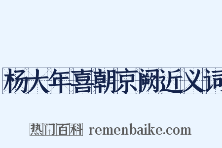 杨大年喜朝京阙近义词是什么意思的图片